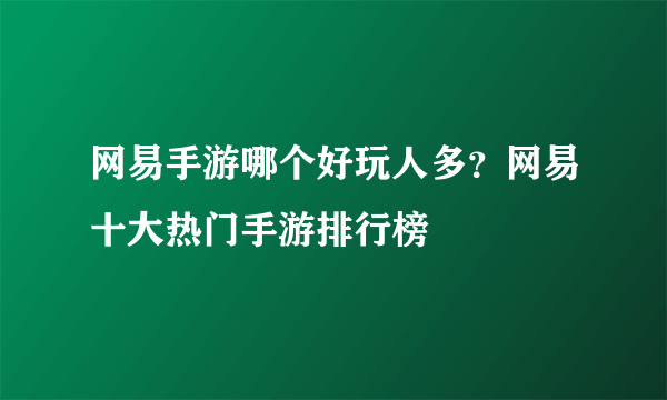 网易手游哪个好玩人多？网易十大热门手游排行榜