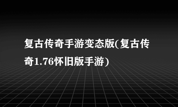 复古传奇手游变态版(复古传奇1.76怀旧版手游)