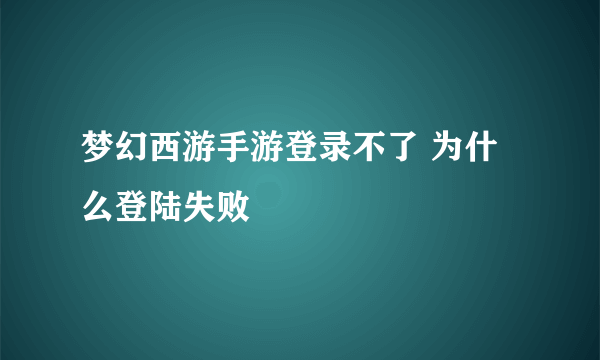 梦幻西游手游登录不了 为什么登陆失败