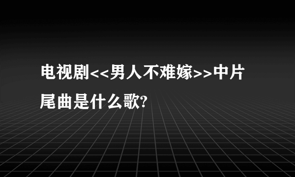 电视剧<<男人不难嫁>>中片尾曲是什么歌?