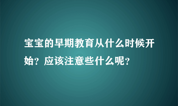 宝宝的早期教育从什么时候开始？应该注意些什么呢？