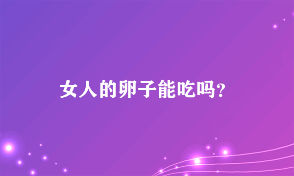 女人的卵子能吃吗？