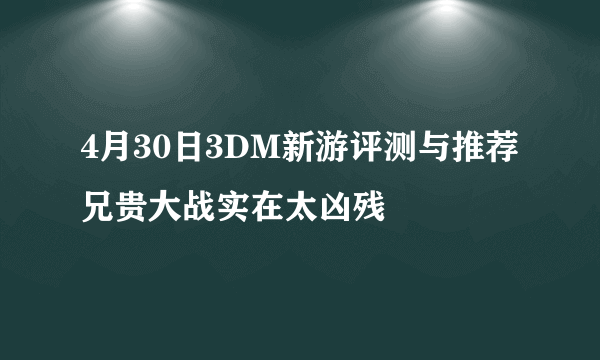 4月30日3DM新游评测与推荐 兄贵大战实在太凶残