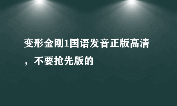 变形金刚1国语发音正版高清，不要抢先版的