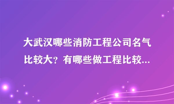 大武汉哪些消防工程公司名气比较大？有哪些做工程比较讲信誉、实在的？