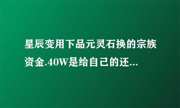 星辰变用下品元灵石换的宗族资金.40W是给自己的还是给宗族的？