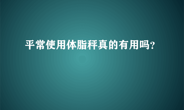 平常使用体脂秤真的有用吗？