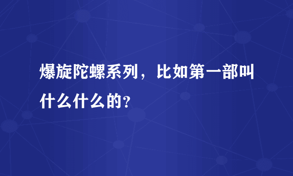 爆旋陀螺系列，比如第一部叫什么什么的？