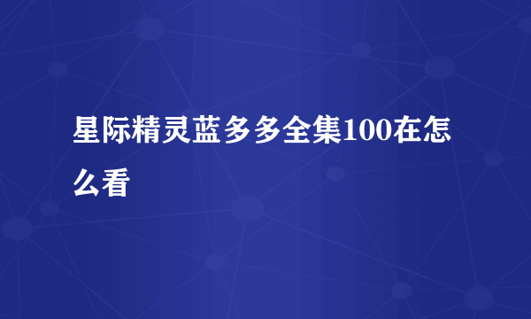 星际精灵蓝多多全集100在怎么看