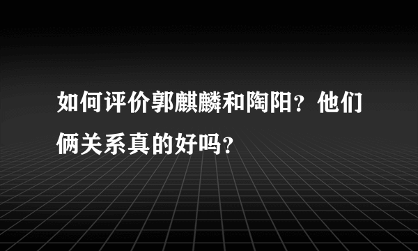 如何评价郭麒麟和陶阳？他们俩关系真的好吗？