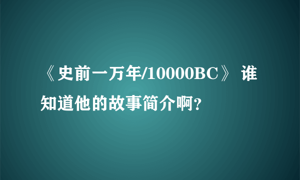 《史前一万年/10000BC》 谁知道他的故事简介啊？