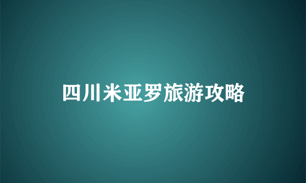 四川米亚罗旅游攻略