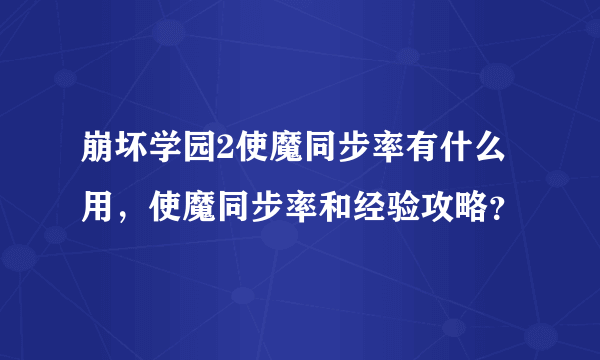 崩坏学园2使魔同步率有什么用，使魔同步率和经验攻略？