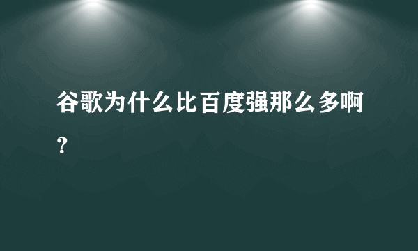 谷歌为什么比百度强那么多啊？