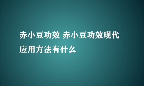 赤小豆功效 赤小豆功效现代应用方法有什么