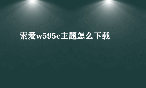 索爱w595c主题怎么下载