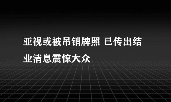 亚视或被吊销牌照 已传出结业消息震惊大众