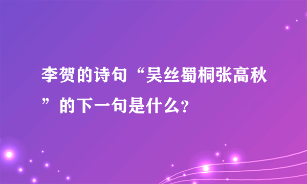 李贺的诗句“吴丝蜀桐张高秋”的下一句是什么？