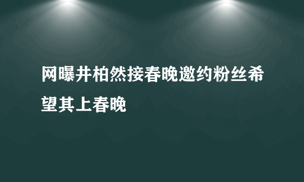 网曝井柏然接春晚邀约粉丝希望其上春晚