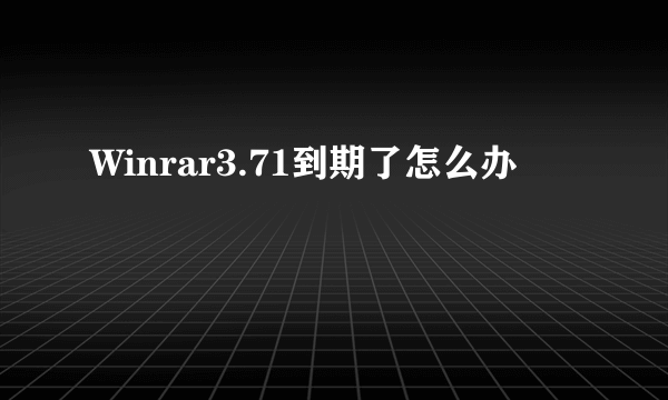 Winrar3.71到期了怎么办