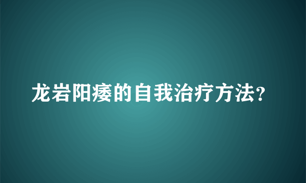 龙岩阳痿的自我治疗方法？