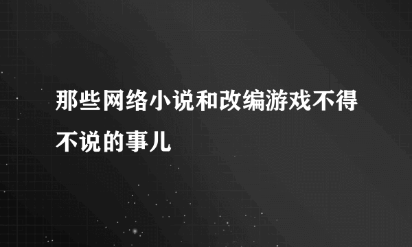 那些网络小说和改编游戏不得不说的事儿