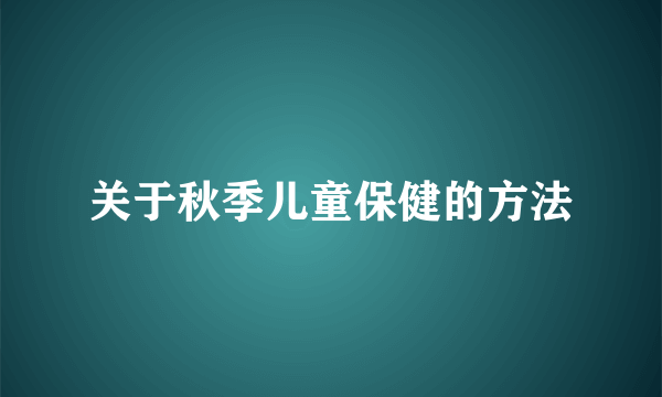 关于秋季儿童保健的方法