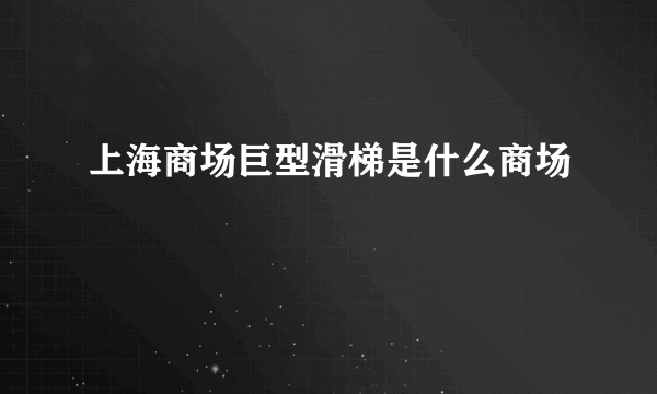 上海商场巨型滑梯是什么商场