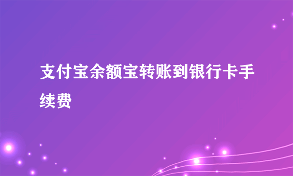 支付宝余额宝转账到银行卡手续费