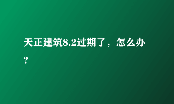 天正建筑8.2过期了，怎么办？