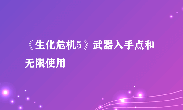 《生化危机5》武器入手点和无限使用