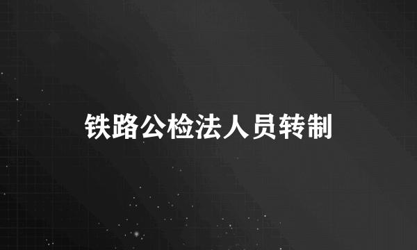 铁路公检法人员转制