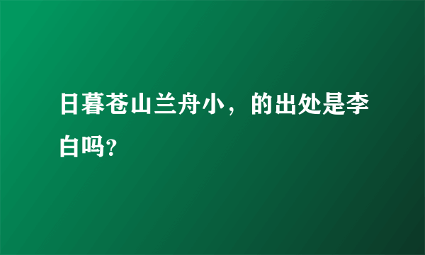 日暮苍山兰舟小，的出处是李白吗？