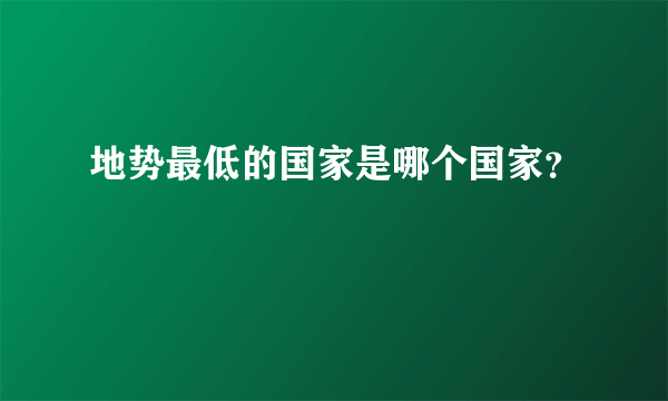 地势最低的国家是哪个国家？