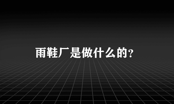 雨鞋厂是做什么的？