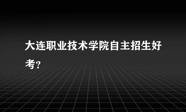 大连职业技术学院自主招生好考？