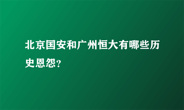 北京国安和广州恒大有哪些历史恩怨？