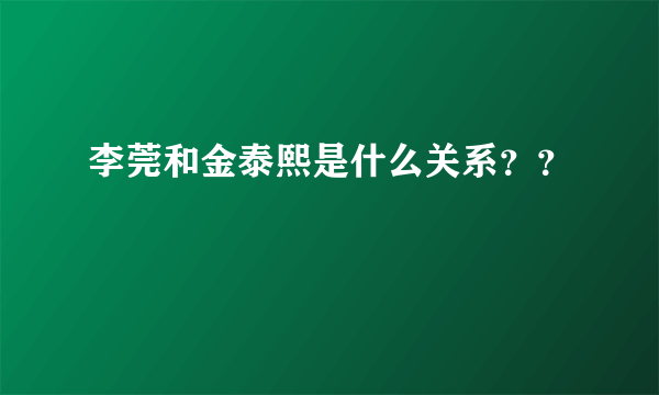 李莞和金泰熙是什么关系？？