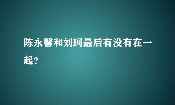 陈永馨和刘珂最后有没有在一起？