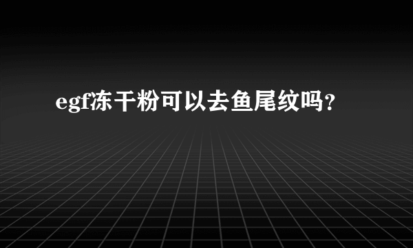 egf冻干粉可以去鱼尾纹吗？