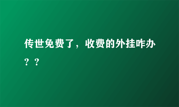 传世免费了，收费的外挂咋办？？