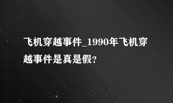 飞机穿越事件_1990年飞机穿越事件是真是假？