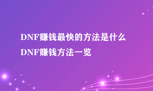 DNF赚钱最快的方法是什么 DNF赚钱方法一览