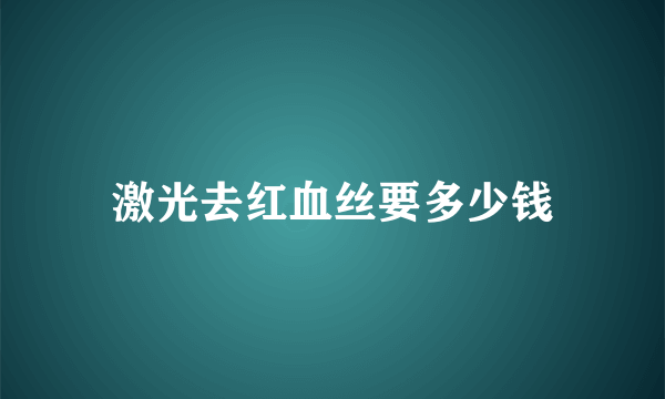 激光去红血丝要多少钱