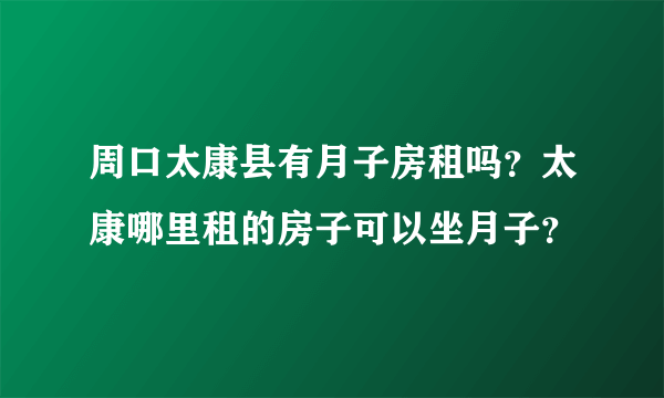 周口太康县有月子房租吗？太康哪里租的房子可以坐月子？