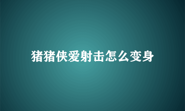 猪猪侠爱射击怎么变身