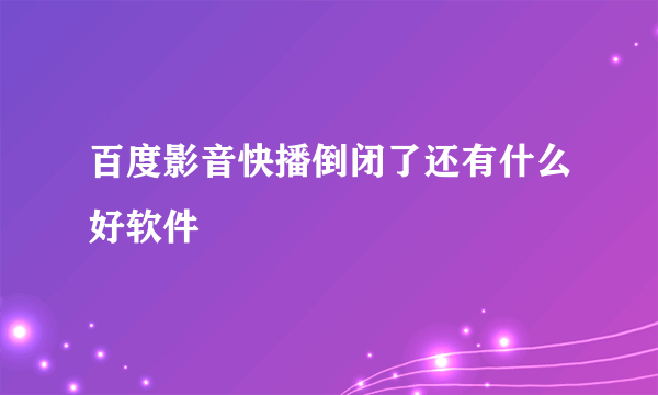 百度影音快播倒闭了还有什么好软件