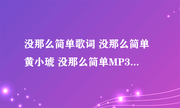 没那么简单歌词 没那么简单黄小琥 没那么简单MP3下载试听