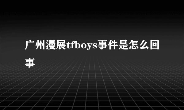 广州漫展tfboys事件是怎么回事