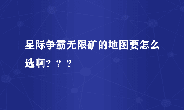 星际争霸无限矿的地图要怎么选啊？？？